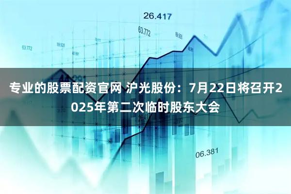 专业的股票配资官网 沪光股份：7月22日将召开2025年第二次临时股东大会