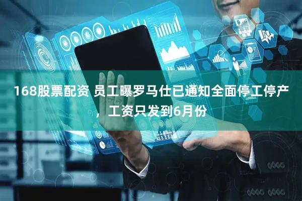168股票配资 员工曝罗马仕已通知全面停工停产，工资只发到6月份