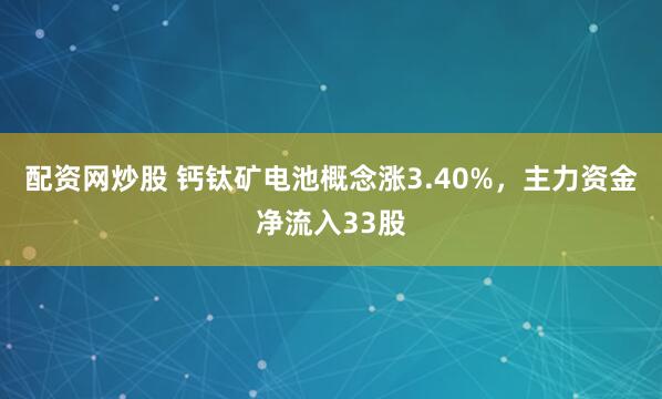 配资网炒股 钙钛矿电池概念涨3.40%，主力资金净流入33股