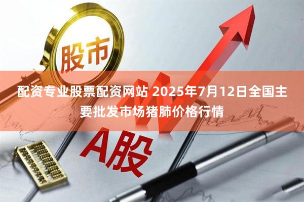 配资专业股票配资网站 2025年7月12日全国主要批发市场猪肺价格行情