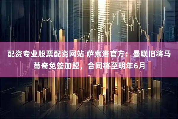 配资专业股票配资网站 萨索洛官方：曼联旧将马蒂奇免签加盟，合同将至明年6月