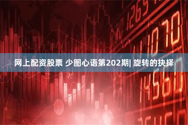 网上配资股票 少图心语第202期| 旋转的抉择