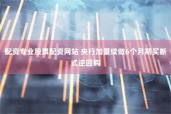 配资专业股票配资网站 央行加量续做6个月期买断式逆回购