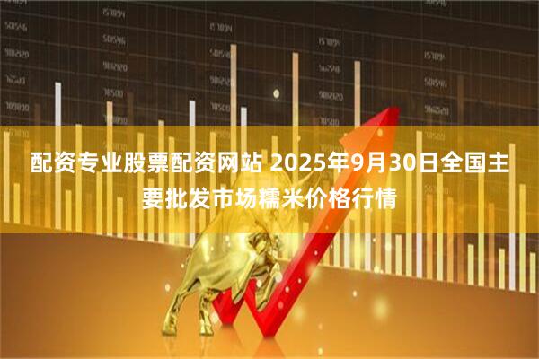 配资专业股票配资网站 2025年9月30日全国主要批发市场糯米价格行情