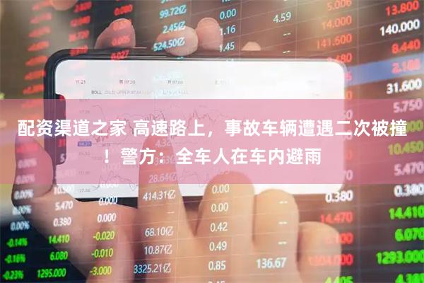配资渠道之家 高速路上，事故车辆遭遇二次被撞！警方：全车人在车内避雨