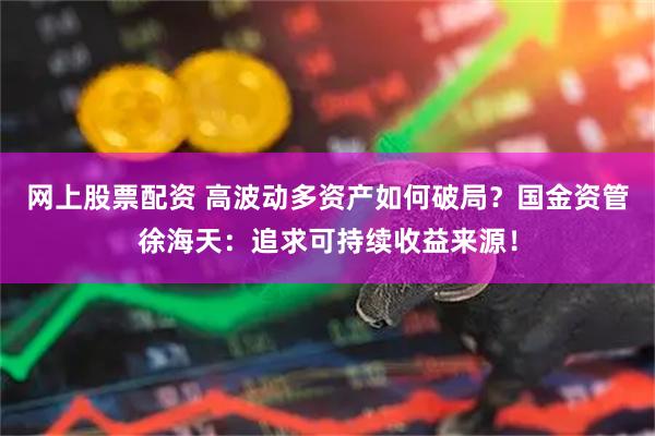 网上股票配资 高波动多资产如何破局？国金资管徐海天：追求可持续收益来源！